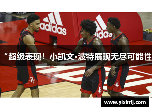 “超级表现！小凯文·波特展现无尽可能性”