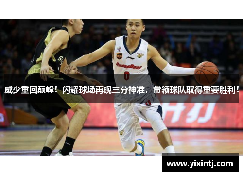 威少重回巅峰！闪耀球场再现三分神准，带领球队取得重要胜利！