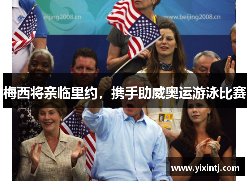 梅西将亲临里约，携手助威奥运游泳比赛